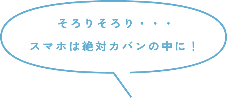 そろりそろり・・・スマホは絶対カバンの中に！
