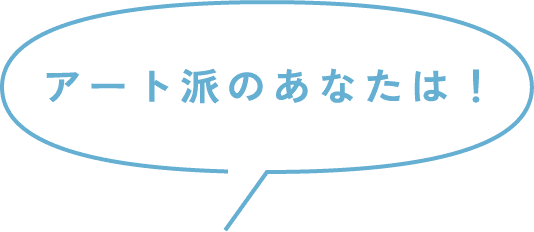 アート派のあなたは！